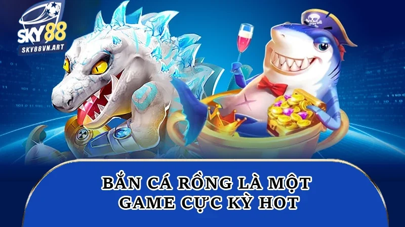 Bắn cá rồng là một game cực kỳ hot