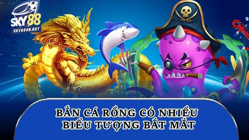 Bắn cá rồng có nhiều biểu tượng bắt mắt