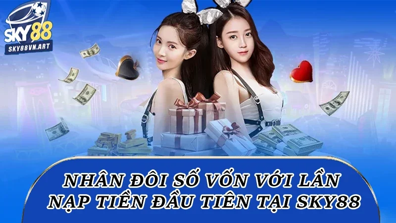 Nhân đôi số vốn với lần nạp tiền đầu tiên tại Sky88