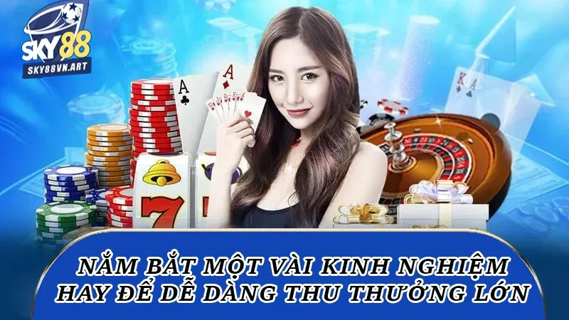 Nắm bắt một vài kinh nghiệm hay để dễ dàng thu thưởng lớn