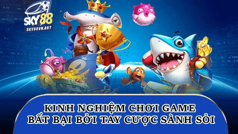 Kinh nghiệm chơi game bất bại bởi tay cược sành sỏi