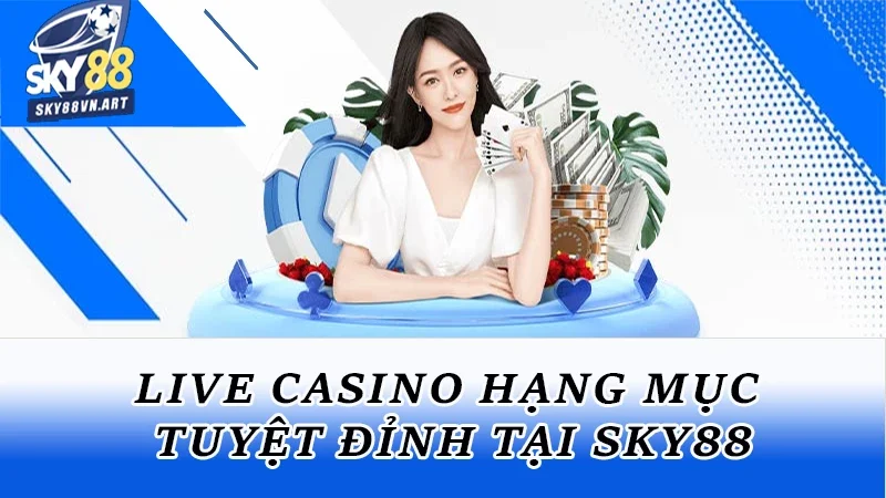 Live casino hạng mục tuyệt đỉnh tại Sky88