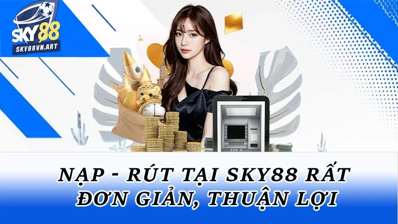 Nạp/ rút tại nền tảng rất đơn giản, thuận lợi