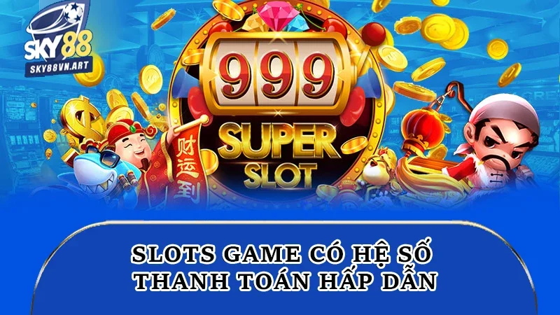 Slots game có hệ số thanh toán hấp dẫn