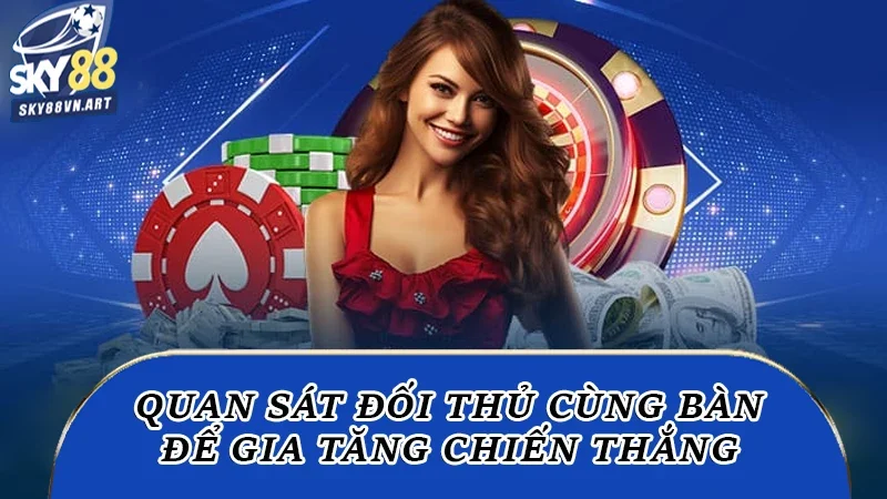 Quan sát đối thủ cùng bàn để gia tăng chiến thắng