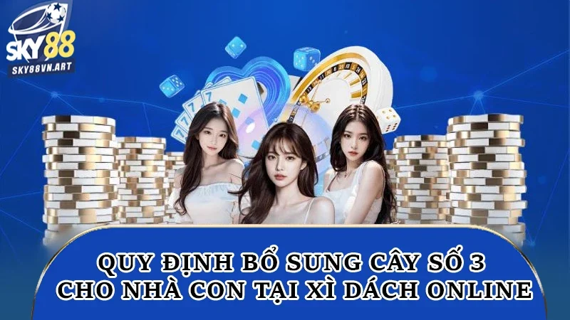 Quy định bổ sung cây số 3 cho nhà con tại xì dách online