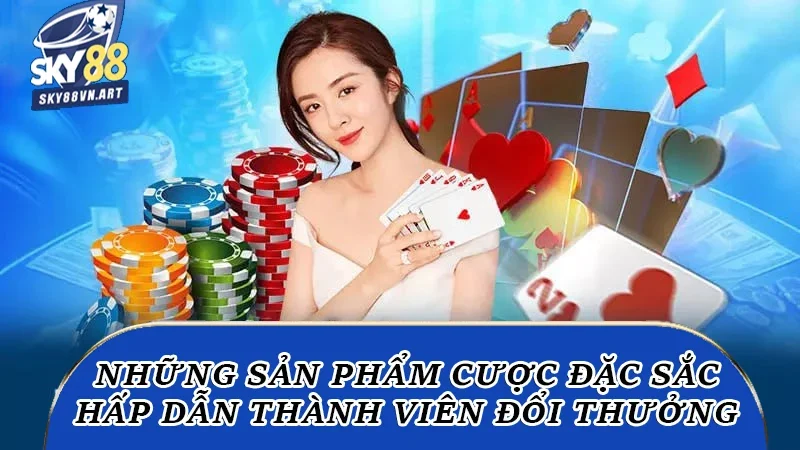Những sản phẩm cược đặc sắc hấp dẫn thành viên đổi thưởng