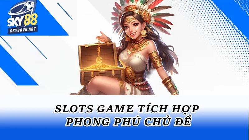Slots game tích hợp phong phú chủ đề