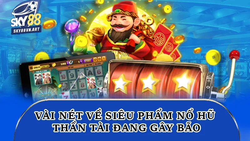 Vài nét về siêu phẩm Nổ hũ Thần Tài đang gây bão